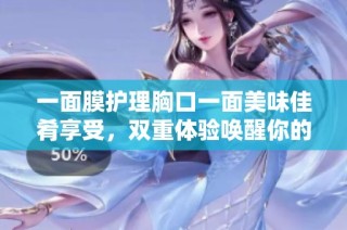 一面膜护理胸口一面美味佳肴享受，双重体验唤醒你的感官