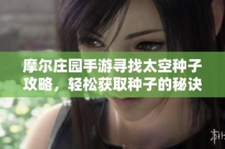 摩尔庄园手游寻找太空种子攻略，轻松获取种子的秘诀揭秘