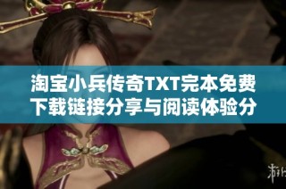 淘宝小兵传奇TXT完本免费下载链接分享与阅读体验分析