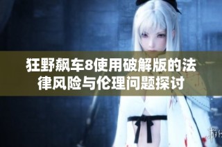 狂野飙车8使用破解版的法律风险与伦理问题探讨