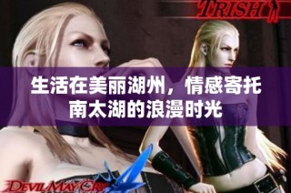 生活在美丽湖州，情感寄托南太湖的浪漫时光