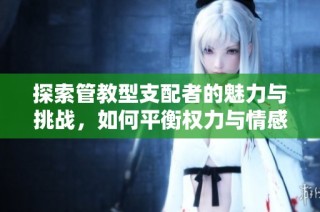 探索管教型支配者的魅力与挑战，如何平衡权力与情感
