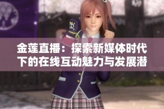 金莲直播：探索新媒体时代下的在线互动魅力与发展潜力