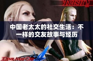 中国老太太的社交生活：不一样的交友故事与经历