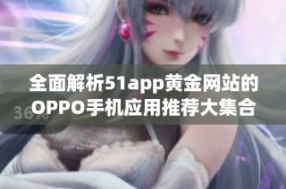 全面解析51app黄金网站的OPPO手机应用推荐大集合