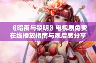 《暗夜与黎明》电视剧免费在线播放指南与观后感分享