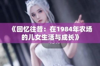 《回忆往昔：在1984年农场的儿女生活与成长》