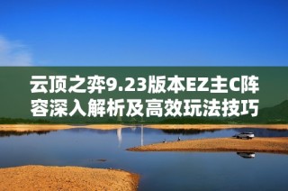 云顶之弈9.23版本EZ主C阵容深入解析及高效玩法技巧