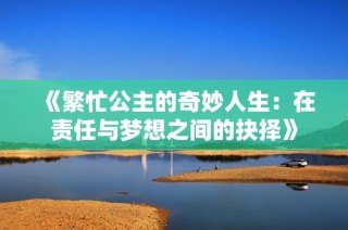 《繁忙公主的奇妙人生：在责任与梦想之间的抉择》