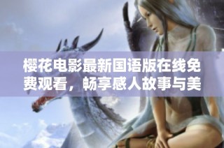 樱花电影最新国语版在线免费观看，畅享感人故事与美丽画面