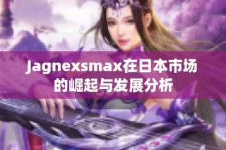 Jagnexsmax在日本市场的崛起与发展分析