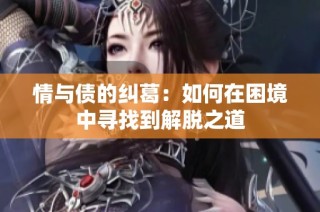 情与债的纠葛：如何在困境中寻找到解脱之道