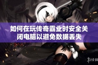 如何在玩传奇霸业时安全关闭电脑以避免数据丢失