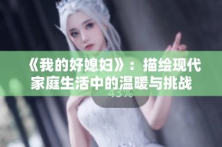 《我的好媳妇》：描绘现代家庭生活中的温暖与挑战