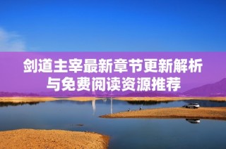 剑道主宰最新章节更新解析与免费阅读资源推荐