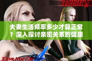 夫妻生活频率多少才算正常？深入探讨亲密关系的健康标准
