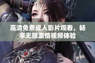 高清免费成人影片观看，畅享无限激情视频体验