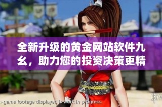 全新升级的黄金网站软件九幺，助力您的投资决策更精准