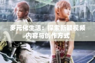 多元化生活：探索新颖视频内容与创作方式