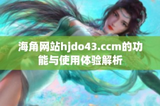 海角网站hjdo43.ccm的功能与使用体验解析