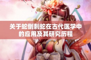 关于蛇倒刺蛇在古代医学中的应用及其研究历程