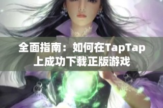 全面指南：如何在TapTap上成功下载正版游戏