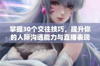 掌握30个交往技巧，提升你的人际沟通能力与直播表现