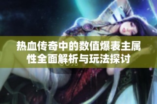 热血传奇中的数值爆表主属性全面解析与玩法探讨