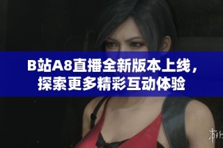 B站A8直播全新版本上线，探索更多精彩互动体验