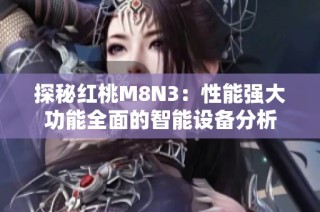探秘红桃M8N3：性能强大功能全面的智能设备分析