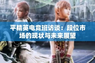 平精英电竞班访谈：段位市场的现状与未来展望