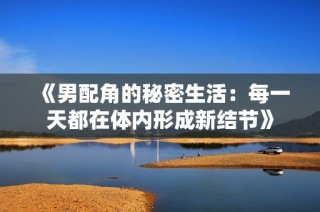 《男配角的秘密生活：每一天都在体内形成新结节》