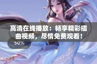 高清在线播放：畅享精彩插曲视频，尽情免费观看！