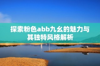 探索粉色abb九幺的魅力与其独特风格解析