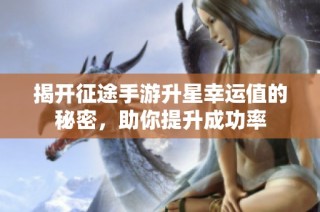 揭开征途手游升星幸运值的秘密，助你提升成功率