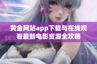 黄金网站app下载与在线观看最新电影资源全攻略
