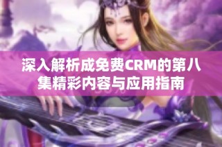 深入解析成免费CRM的第八集精彩内容与应用指南