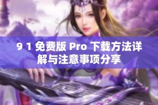9 1 免费版 Pro 下载方法详解与注意事项分享