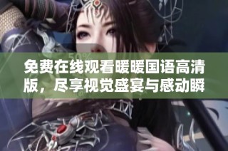 免费在线观看暖暖国语高清版，尽享视觉盛宴与感动瞬间