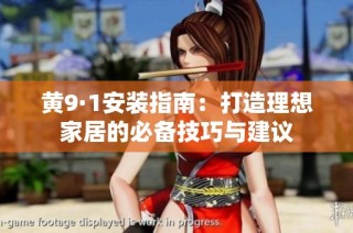 黄9·1安装指南：打造理想家居的必备技巧与建议