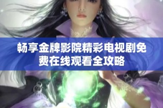 畅享金牌影院精彩电视剧免费在线观看全攻略