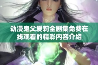 动漫鬼父爱莉全剧集免费在线观看的精彩内容介绍