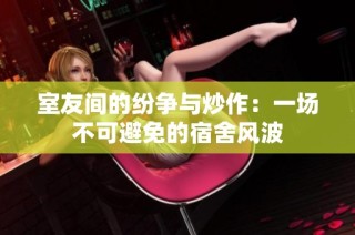 室友间的纷争与炒作：一场不可避免的宿舍风波
