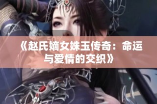 《赵氏嫡女姝玉传奇：命运与爱情的交织》