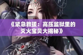 《紧急救援：高压监狱里的灭火宝贝大揭秘》