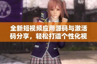 全新短视频应用源码与激活码分享，轻松打造个性化视频平台