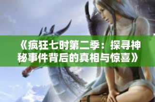《疯狂七时第二季：探寻神秘事件背后的真相与惊喜》