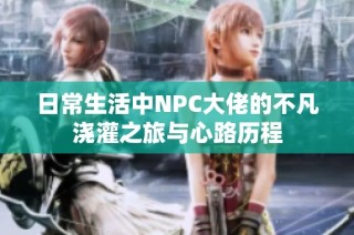 日常生活中NPC大佬的不凡浇灌之旅与心路历程