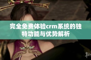 完全免费体验crm系统的独特功能与优势解析