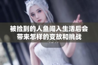 被捡到的人鱼闯入生活后会带来怎样的变故和挑战